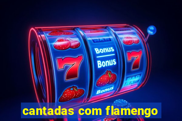 cantadas com flamengo